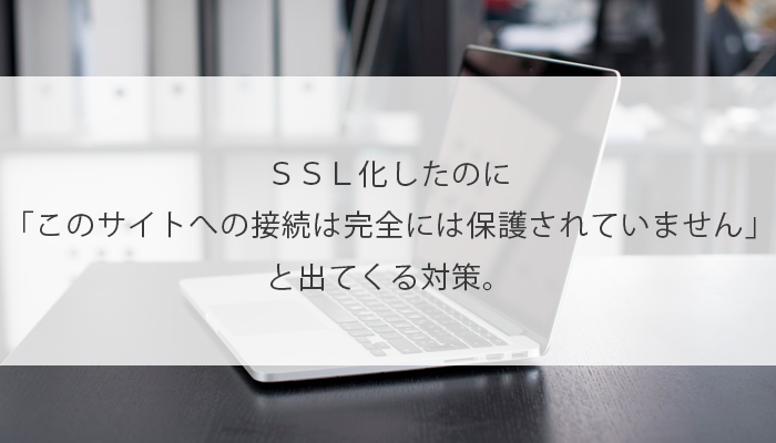 ｓｓｌ化したのに このサイトへの接続は完全には保護されていません と出てくる対策 Python Auto 自動化の備忘録ブログ