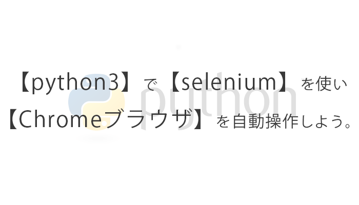 【python3】で【selenium】を使い【Chrome】を自動操作しよう。