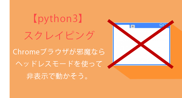 python3×スクレイピング Chromeブラウザが邪魔ならヘッドレスモード