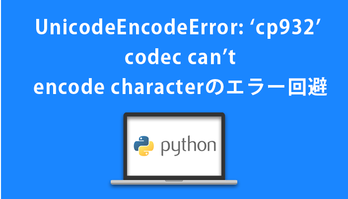 UnicodeEncodeError: ‘cp932’ codec can’t encode characterのエラー回避