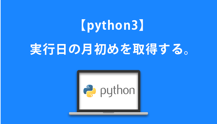 【python3】実行日の月初めを取得する。